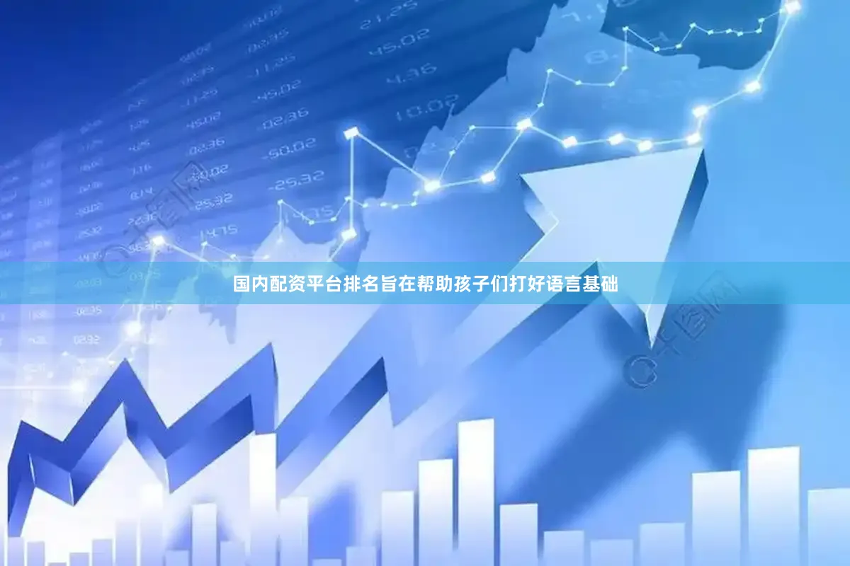 国内配资平台排名旨在帮助孩子们打好语言基础