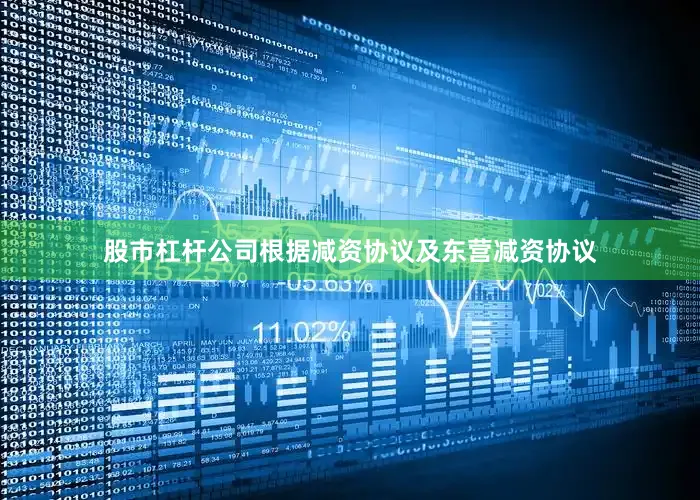 股市杠杆公司根据减资协议及东营减资协议