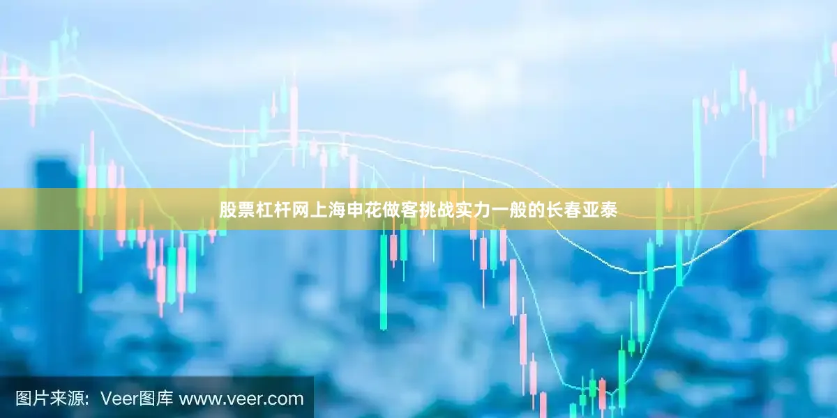 股票杠杆网上海申花做客挑战实力一般的长春亚泰
