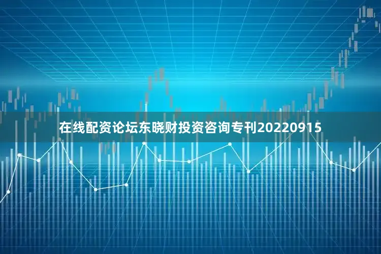 在线配资论坛东晓财投资咨询专刊20220915