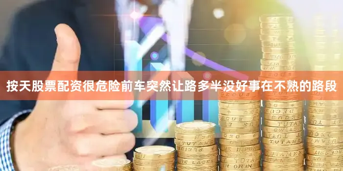按天股票配资很危险前车突然让路多半没好事在不熟的路段