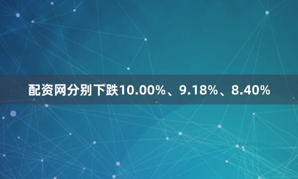 配资网分别下跌10.00%、9.18%、8.40%