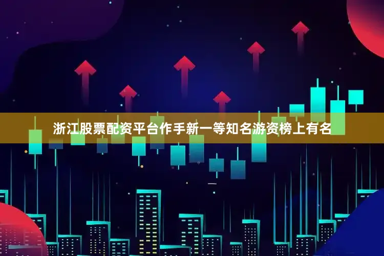浙江股票配资平台作手新一等知名游资榜上有名