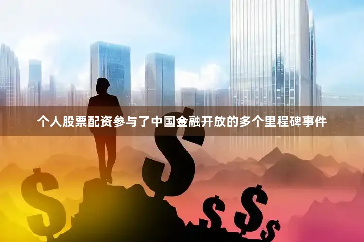 个人股票配资参与了中国金融开放的多个里程碑事件