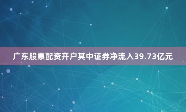 广东股票配资开户其中证券净流入39.73亿元