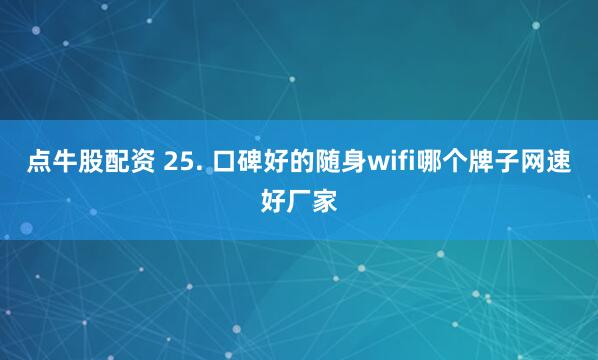 点牛股配资 25. 口碑好的随身wifi哪个牌子网速好厂家