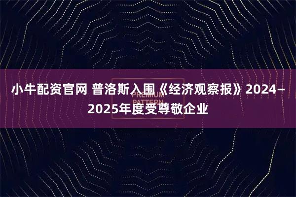 小牛配资官网 普洛斯入围《经济观察报》2024—2025年度受尊敬企业