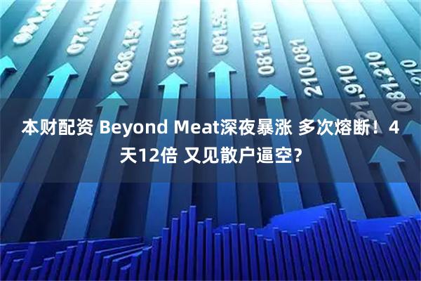 本财配资 Beyond Meat深夜暴涨 多次熔断！4天12倍 又见散户逼空？