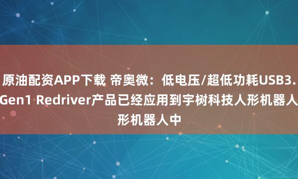 原油配资APP下载 帝奥微：低电压/超低功耗USB3.2 Gen1 Redriver产品已经应用到宇树科技人形机器人中