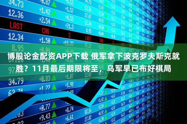 博股论金配资APP下载 俄军拿下波克罗夫斯克就胜?11月最后期限将至,乌军早已布好棋局