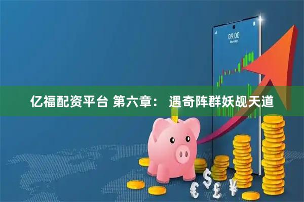 亿福配资平台 第六章: 遇奇阵群妖觇天道