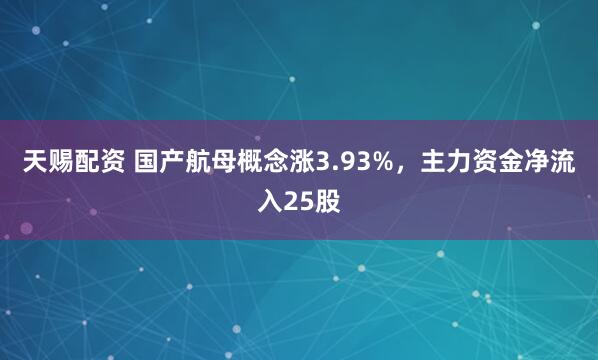 天赐配资 国产航母概念涨3.93%，主力资金净流入25股