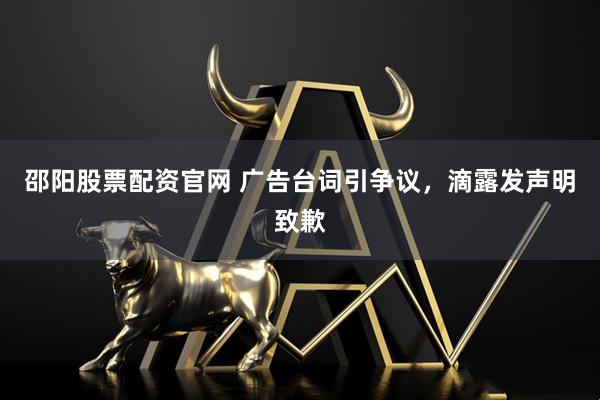 邵阳股票配资官网 广告台词引争议,滴露发声明致歉
