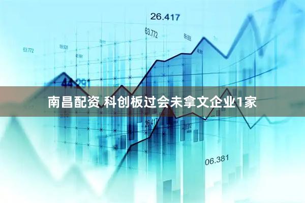 南昌配资 科创板过会未拿文企业1家