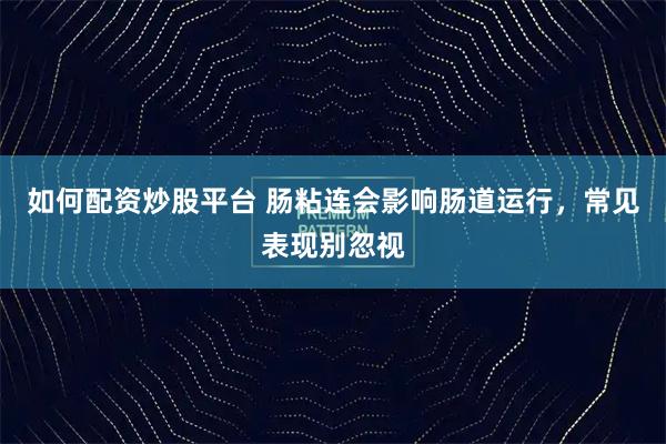 如何配资炒股平台 肠粘连会影响肠道运行，常见表现别忽视
